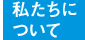 私たちについて