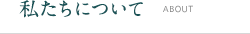 私たちについて