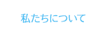 私たちについて